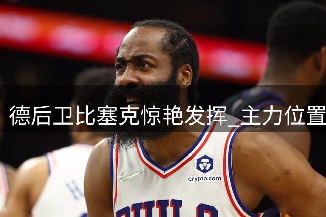 德后卫比塞克惊艳发挥 主力位置竞争加剧